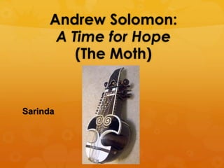 Andrew Solomon: 
A Time for Hope 
(The Moth) 
Sarinda 
 