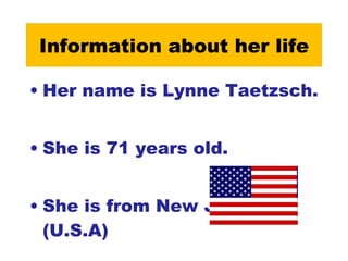 Information about her life Her name is Lynne Taetzsch. She is 71 years old. She is from New Jersey.(U.S.A)