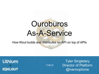 Ouroburos 
As-A-Service 
How Klout builds and distributes an API on top of APIs 
11/6/14 
Tyler Singletary 
Director of Platform 
@harmophone 
 