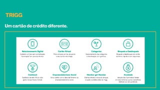 TRIGG
Um cartão de crédito diferente.
 