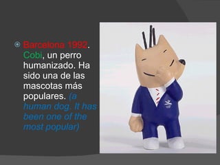 Barcelona 1992 .  Cobi , un perro humanizado. Ha sido una de las mascotas más populares.  (a human dog. It has been one of the most popular) 