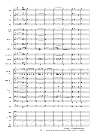 FUNARTE — Ministério da Cultura
19 Série Repertório de Ouro das Bandas de Música do Brasil — Ouro Negro
Pic.
Fl.
Ob.
Fgt.
Cl. E
(req.)
1
2
3
Cl. Bx.
Sxa. E 1, 2
Sxt. B
Sx.bar. E
1
2, 3
1
2, 3
1
2, 3
Bdn.
Tb.
Cb.
Tímp.
Tec.
(xilo, bells)
Cx.
Pts.
Bmb.
Cls. B
Tpas. F
Tpts. B
Tbns.
145
3
145
3
145
3
3
145
3
145 3
145 3
145
3
145
3
145 3
145
3
145
145
145
145 3
145
3
145
145
145 3
145
145
145
145
145
145
19
Ouro Negro PARTITURA 7.0:Funarte Hino Nacional 09.05.08 15:42 Page 19
 