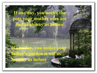 If one day, you notice the pots your mother uses are not as shinny as before If one day, you notice your father's garden is not as healthy as before 