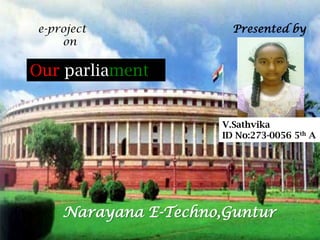 e-project
on

Presented by

Our parliament
V.Sathvika
ID No:273-0056 5th A

Narayana E-Techno,Guntur

 