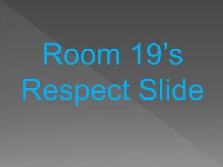Room 19’s
Respect Slide
 