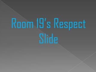 Room 19’s Respect
Slide
 