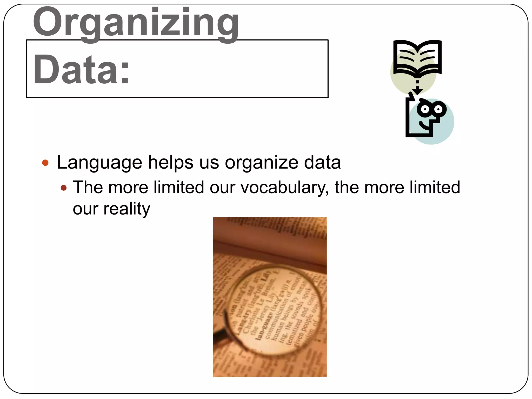 Organizing
Data:

 Language helps us organize data
   The more limited our vocabulary, the more limited
   our reality
 