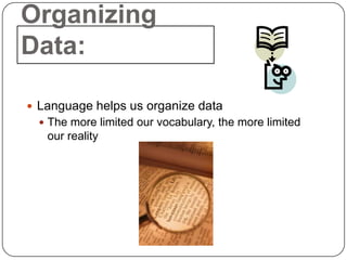 Organizing
Data:

 Language helps us organize data
   The more limited our vocabulary, the more limited
   our reality
 