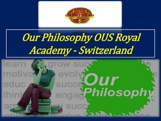 Our Philosophy OUS Royal
Academy - Switzerland
 