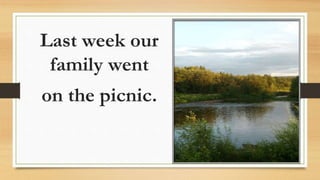 Last week our
family went
on the picnic.