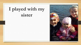 I played with my
sister