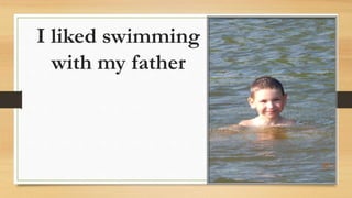 I liked swimming
with my father