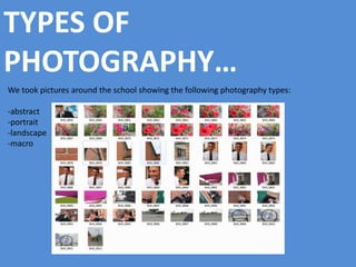 TYPES OF 
PHOTOGRAPHY… 
We took pictures around the school showing the following photography types: 
-abstract 
-portrait 
-landscape 
-macro 
 