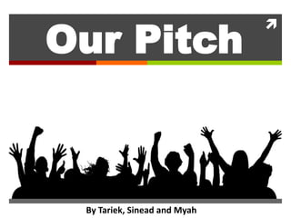 Our Pitch

By Tariek, Sinead and Myah



 