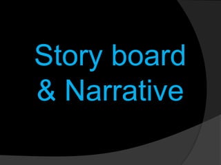 Story board
& Narrative
 