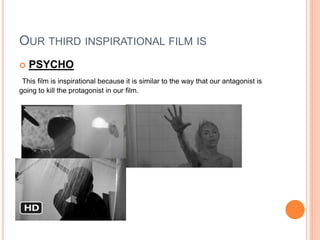 OUR THIRD INSPIRATIONAL FILM IS
 PSYCHO
This film is inspirational because it is similar to the way that our antagonist is
going to kill the protagonist in our film.
 