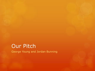 Our Pitch
George Young and Jordan Bunning
 