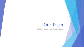 Our Pitch
By Harry Stoakes and Eleanor Savage
 