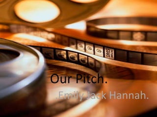 Our Pitch. .Emily Jack Hannah. 