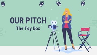 OUR PITCH
The Toy Box
 