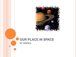 OUR PLACE IN SPACE 
BY JESSICA 
 