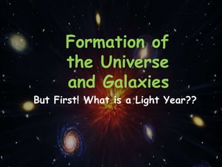 Formation of
the Universe
and Galaxies
But First! What is a Light Year??
 