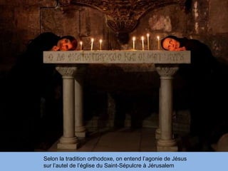 Selon la tradition orthodoxe, on entend l’agonie de Jésus sur l’autel de l’église du Saint-Sépulcre à Jérusalem 