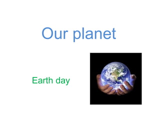 Our planet

Earth day
 