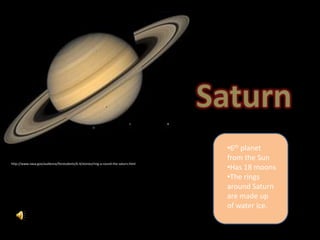 •6th planet
                                                                                    from the Sun
http://www.nasa.gov/audience/forstudents/k-4/stories/ring-a-round-the-saturn.html
                                                                                    •Has 18 moons
                                                                                    •The rings
                                                                                    around Saturn
                                                                                    are made up
                                                                                    of water ice.
 