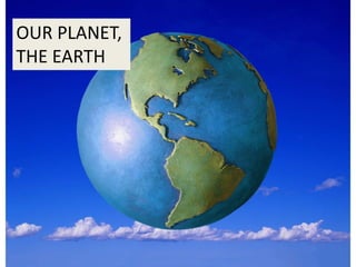 OUR PLANET,
THE EARTH
 