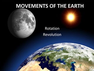Rotation
Revolution
MOVEMENTS OF THE EARTH
 