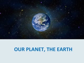 OUR PLANET, THE EARTH
 