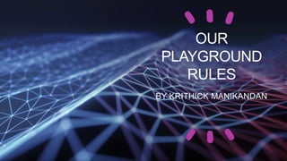 OUR
PLAYGROUND
RULES
BY KRITHICK MANIKANDAN
 