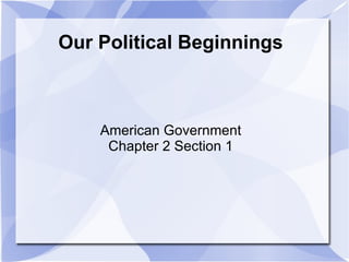 Our Political Beginnings American Government Chapter 2 Section 1 