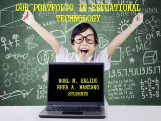 OUR PORTFOLIO IN EDUCATIONAL
TECHNOLOGY
NOEL M. SALIDO
RHEA A. MANZANO
STUDENTS
 
