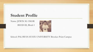 Student Profile
Name: JEWIN M. OMAR
BEED III, Block I
School: PALAWAN STATE UNIVERSITY Brookes Point Campus
 