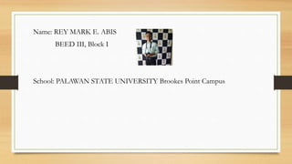 Name: REY MARK E. ABIS
BEED III, Block I
School: PALAWAN STATE UNIVERSITY Brookes Point Campus
 