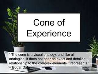 “ The cone is a visual analogy, and like all
analogies, it does not bear an exact and detailed
relationship to the complex elements it represents.”
– Edgar Dale
Cone of
Experience
 