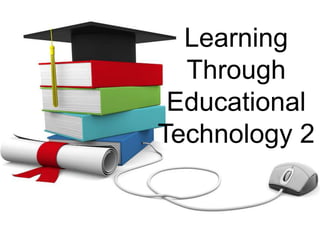 Learning
Through
Educational
Technology 2
 