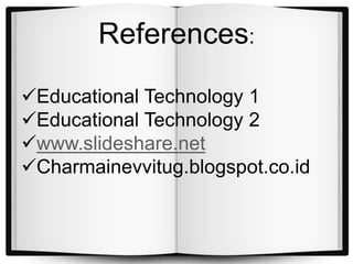 References:
Educational Technology 1
Educational Technology 2
www.slideshare.net
Charmainevvitug.blogspot.co.id
 