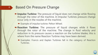Based On Pressure Change
 Impulse Turbine: The pressure of liquid does not change while flowing
through the rotor of the ...