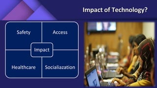 Impact of Technology?
Safety Access
Healthcare Socialiazation
Impact
 
