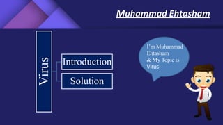 Muhammad Ehtasham
I’m Muhammad
Ehtasham
& My Topic is
Virus
Virus
Introduction
Solution
 