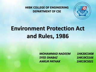 Environment Protection Act
and Rules, 1986
HKBK COLLEGE OF ENGINEERING
DEPARTMENT OF CSE
MOHAMMAD NADEEM 1HK20CS408
SYED SHABAZ 1HK19CS166
ANKUR PATHAK 1HK19CS021
 