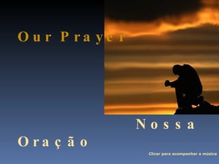 Our Prayer Nossa Oração Clicar para acompanhar a música 