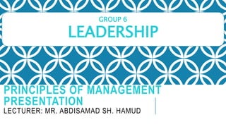 PRINCIPLES OF MANAGEMENT
PRESENTATION
LECTURER: MR. ABDISAMAD SH. HAMUD
GROUP 6
LEADERSHIP
 