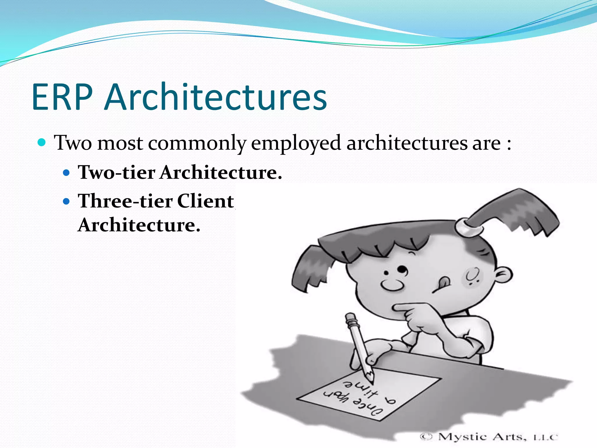 ERP ArchitecturesTwo most commonly employed architectures are :Two-tier Architecture.Three-tier Client/Server Implementation Architecture.