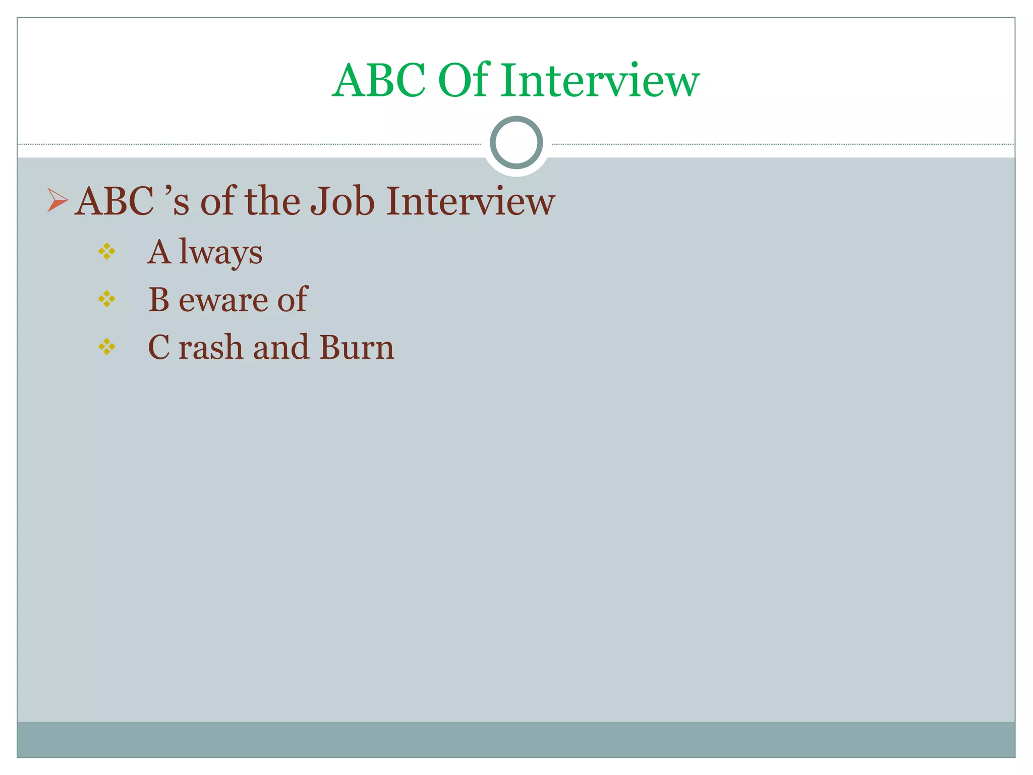 ABC Of Interview ABC ’s of the Job Interview A lways B eware of C rash and Burn 