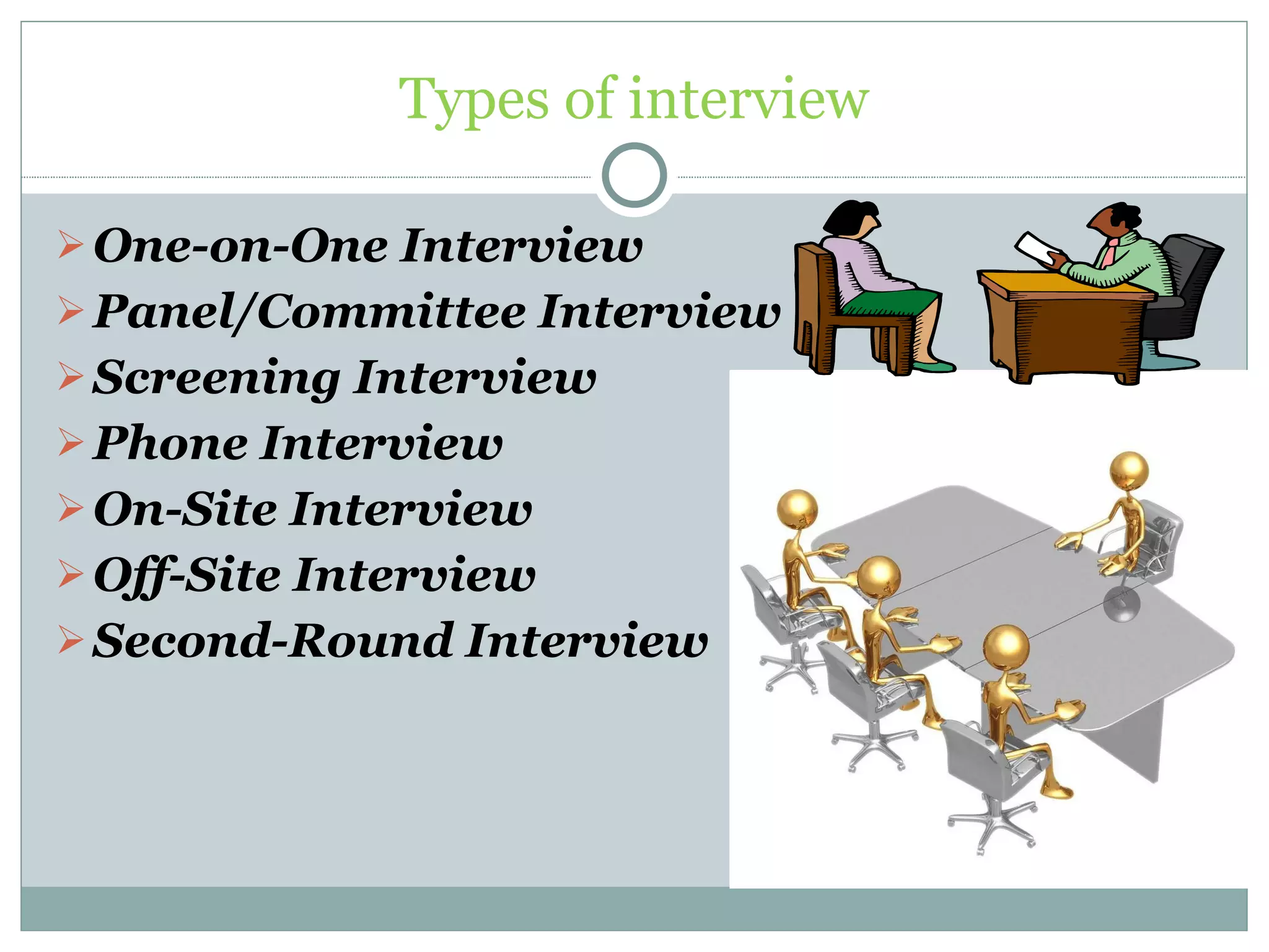 Types of interview One-on-One Interview Panel/Committee Interview Screening Interview Phone Interview On-Site Interview Off-Site Interview Second-Round Interview 