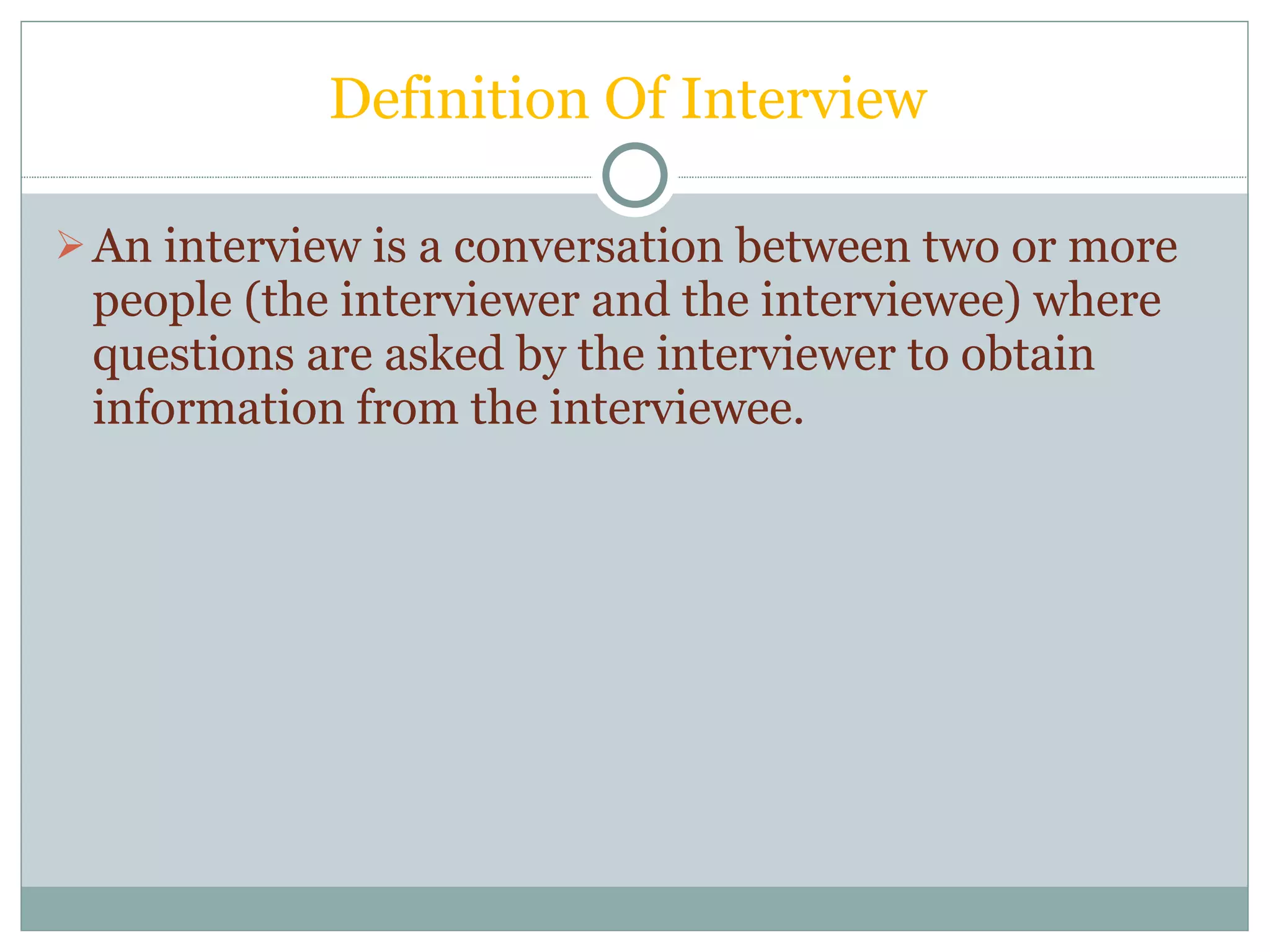 Definition Of Interview  An interview is a conversation between two or more people (the interviewer and the interviewee) where questions are asked by the interviewer to obtain information from the interviewee. 